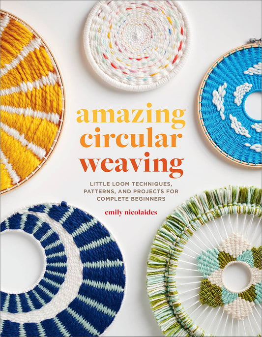Amazing Circular Weaving: Little Loom Techniques, Patterns,